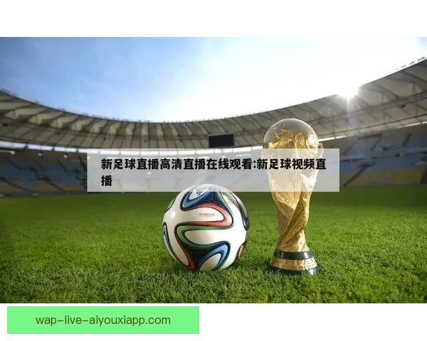 全方位解析足球视频直播平台的未来发展与用户体验优化 全方位解析足球视频直播平台的未来发展与用户体验优化